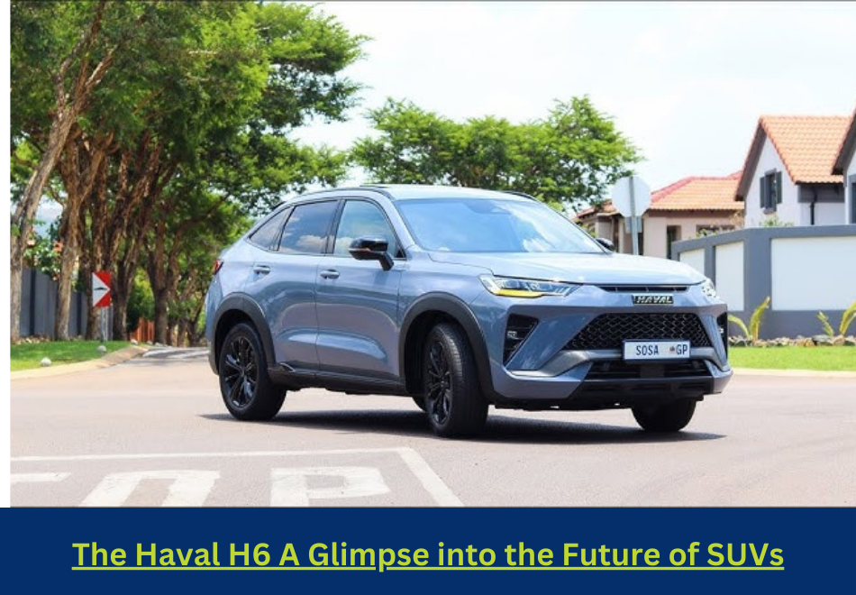 The Haval H6 A Glimpse into the Future of SUVs